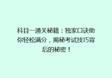科目一通关秘籍：独家口诀助你轻松满分，揭秘考试技巧背后的秘密！