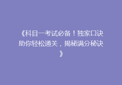 《科目一考试必备！独家口诀助你轻松通关，揭秘满分秘诀》
