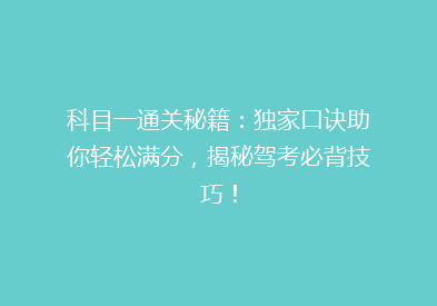 科目一通关秘籍：独家口诀助你轻松满分，揭秘驾考必背技巧！