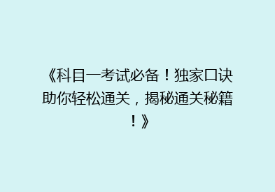 《科目一考试必备！独家口诀助你轻松通关，揭秘通关秘籍！》