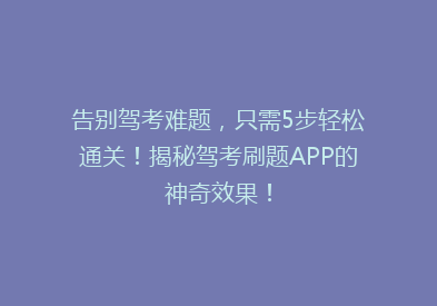 告别驾考难题，只需5步轻松通关！揭秘驾考刷题APP的神奇效果！