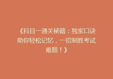 《科目一通关秘籍：独家口诀助你轻松记忆，一招制胜考试难题！》