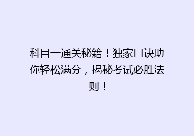 科目一通关秘籍！独家口诀助你轻松满分，揭秘考试必胜法则！