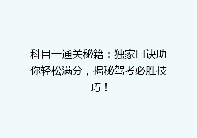科目一通关秘籍：独家口诀助你轻松满分，揭秘驾考必胜技巧！