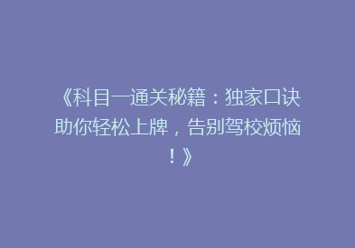 《科目一通关秘籍：独家口诀助你轻松上牌，告别驾校烦恼！》