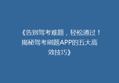 《告别驾考难题，轻松通过！揭秘驾考刷题APP的五大高效技巧》