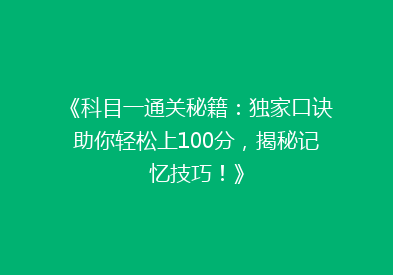 《科目一通关秘籍：独家口诀助你轻松上100分，揭秘记忆技巧！》