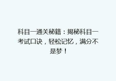 科目一通关秘籍：揭秘科目一考试口诀，轻松记忆，满分不是梦！