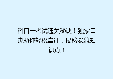 科目一考试通关秘诀！独家口诀助你轻松拿证，揭秘隐藏知识点！