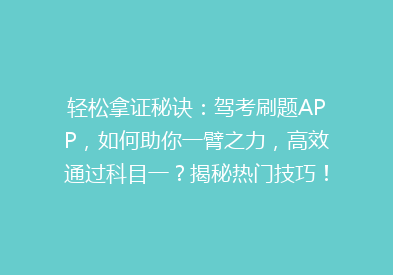 轻松拿证秘诀：驾考刷题APP，如何助你一臂之力，高效通过科目一？揭秘热门技巧！