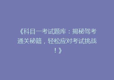 《科目一考试题库：揭秘驾考通关秘籍，轻松应对考试挑战！》