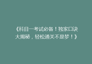 《科目一考试必备！独家口诀大揭秘，轻松通关不是梦！》