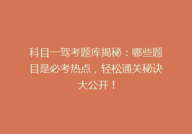 科目一驾考题库揭秘：哪些题目是必考热点，轻松通关秘诀大公开！