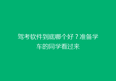 驾考软件到底哪个好？准备学车的同学看过来