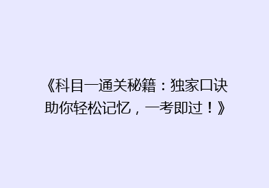 《科目一通关秘籍：独家口诀助你轻松记忆，一考即过！》