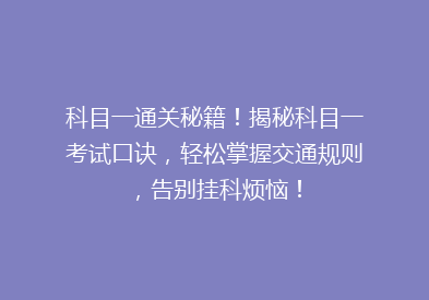 科目一通关秘籍！揭秘科目一考试口诀，轻松掌握交通规则，告别挂科烦恼！