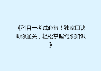 《科目一考试必备！独家口诀助你通关，轻松掌握驾照知识》