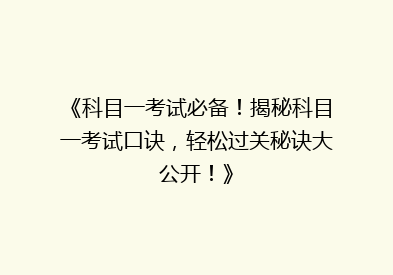 《科目一考试必备！揭秘科目一考试口诀，轻松过关秘诀大公开！》