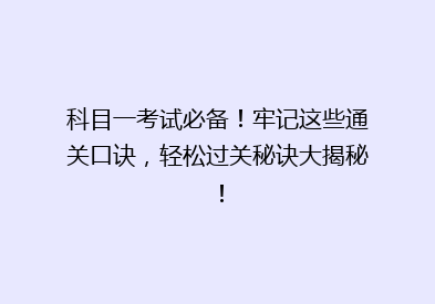 科目一考试必备！牢记这些通关口诀，轻松过关秘诀大揭秘！