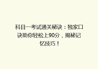 科目一考试通关秘诀：独家口诀助你轻松上90分，揭秘记忆技巧！