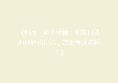 《科目一通关秘籍：独家口诀助你轻松记忆，告别考试难题！》