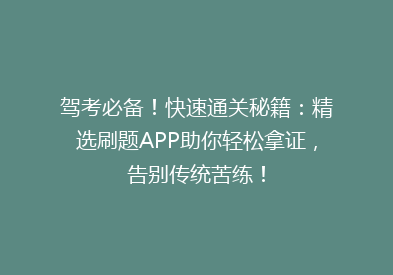 驾考必备！快速通关秘籍：精选刷题APP助你轻松拿证，告别传统苦练！