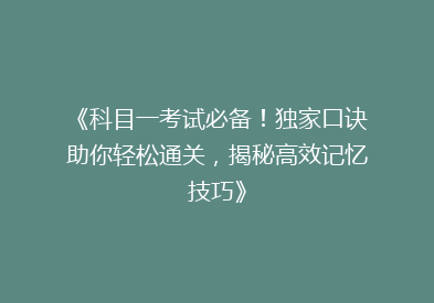 《科目一考试必备！独家口诀助你轻松通关，揭秘高效记忆技巧》