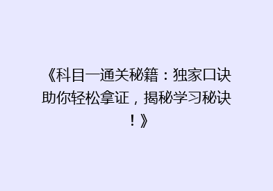 《科目一通关秘籍：独家口诀助你轻松拿证，揭秘学习秘诀！》