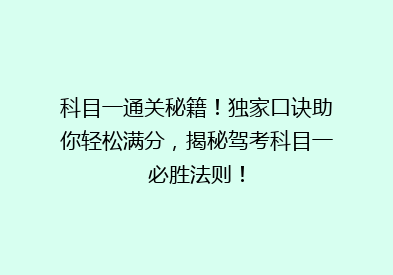 科目一通关秘籍！独家口诀助你轻松满分，揭秘驾考科目一必胜法则！