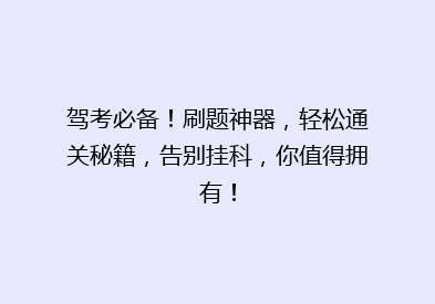 驾考必备！刷题神器，轻松通关秘籍，告别挂科，你值得拥有！