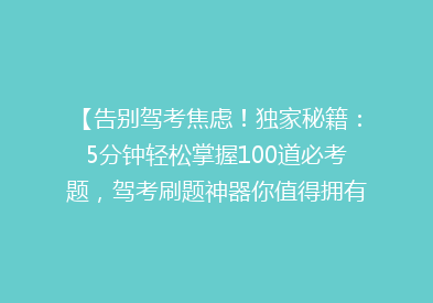 【告别驾考焦虑！独家秘籍：5分钟轻松掌握100道必考题，驾考刷题神器你值得拥有】