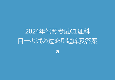 2024年驾照考试C1证科目一考试必过必刷题库及答案a