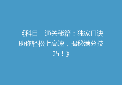 《科目一通关秘籍：独家口诀助你轻松上高速，揭秘满分技巧！》