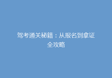 驾考通关秘籍：从报名到拿证全攻略