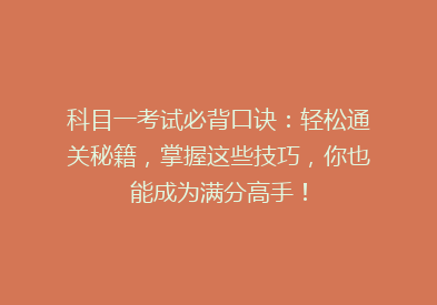 科目一考试必背口诀：轻松通关秘籍，掌握这些技巧，你也能成为满分高手！