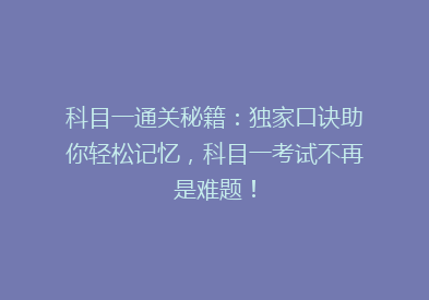 科目一通关秘籍：独家口诀助你轻松记忆，科目一考试不再是难题！
