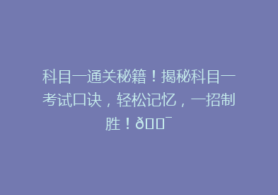 科目一通关秘籍！揭秘科目一考试口诀，轻松记忆，一招制胜！🎯