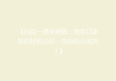 《科目一通关秘籍：独家口诀助你轻松记忆，告别低分困扰！》
