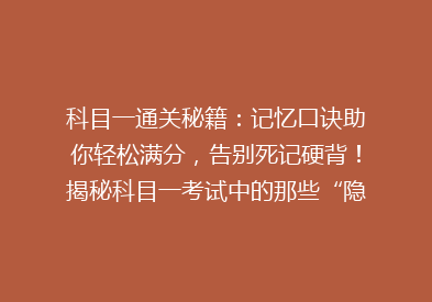 科目一通关秘籍：记忆口诀助你轻松满分，告别死记硬背！揭秘科目一考试中的那些“隐藏”知识点