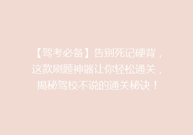 【驾考必备】告别死记硬背，这款刷题神器让你轻松通关，揭秘驾校不说的通关秘诀！