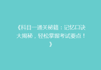 《科目一通关秘籍：记忆口诀大揭秘，轻松掌握考试要点！》