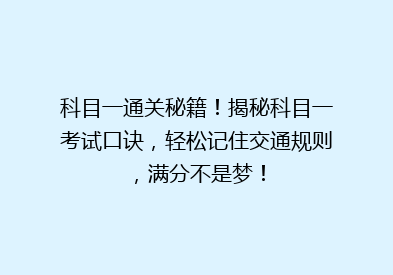 科目一通关秘籍！揭秘科目一考试口诀，轻松记住交通规则，满分不是梦！