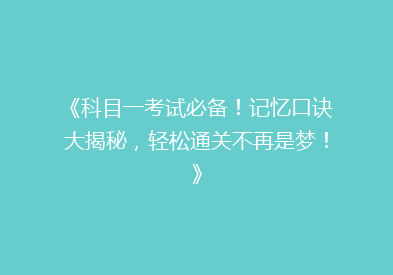 《科目一考试必备！记忆口诀大揭秘，轻松通关不再是梦！》