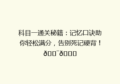 科目一通关秘籍：记忆口诀助你轻松满分，告别死记硬背！🎯📚