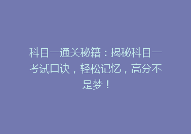 科目一通关秘籍：揭秘科目一考试口诀，轻松记忆，高分不是梦！