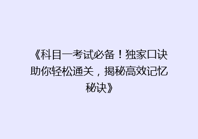 《科目一考试必备！独家口诀助你轻松通关，揭秘高效记忆秘诀》