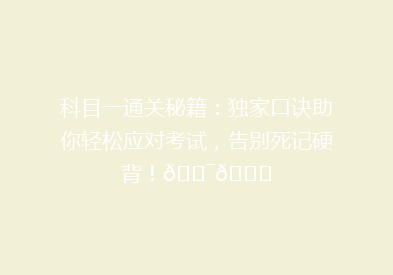 科目一通关秘籍：独家口诀助你轻松应对考试，告别死记硬背！🎯📚
