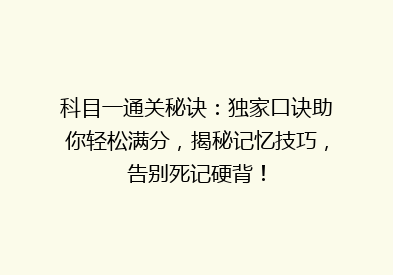 科目一通关秘诀：独家口诀助你轻松满分，揭秘记忆技巧，告别死记硬背！
