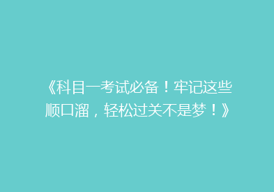 《科目一考试必备！牢记这些顺口溜，轻松过关不是梦！》
