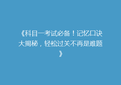 《科目一考试必备！记忆口诀大揭秘，轻松过关不再是难题》